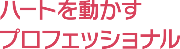 ハートを動かすプロフェッショナル